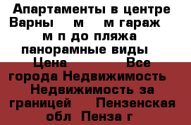 Апартаменты в центре Варны 124м2 38м2гараж, 10м/п до пляжа, панорамные виды. › Цена ­ 65 000 - Все города Недвижимость » Недвижимость за границей   . Пензенская обл.,Пенза г.